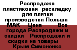 Распродажа пластиковая  раскладку для плитки производства Польша “МАК“ › Цена ­ 26 - Все города Распродажи и скидки » Распродажи и скидки на товары   . Крым,Симоненко